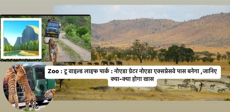Zoo टू वाइल्ड लाइफ पार्क : नोएडा ग्रेटर नोएडा एक्सप्रेसवे पास बनेगा ,जानिए क्या-क्या होगा खास