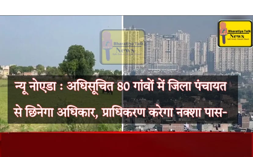 न्यू नोएडा: 80 गांवों में जिला पंचायत के अधिकारों में कटौती, प्राधिकरण करेगा नक्शा पास