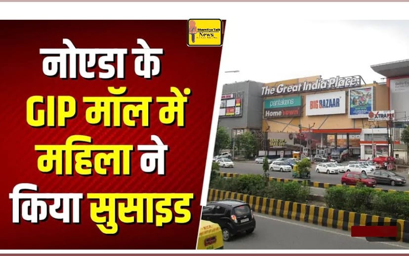 बड़ी खबर: नोएडा GIP मॉल से छलांग लगाकर महिला ने दी जान, मानसिक तनाव कारण