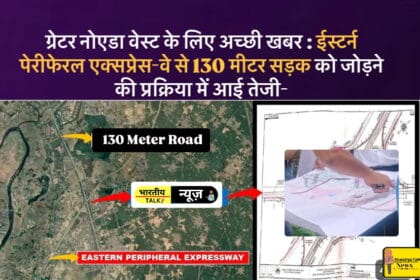 Greater Noida west News : ईस्टर्न पेरीफेरल एक्सप्रेस-वे से जुड़ेगी 130 मीटर सड़क का निर्माण जल्द होगा शुरू : दादरी और ग्रेटर नोएडा वेस्ट के बीच कनेक्टिविटी में होगा सुधार