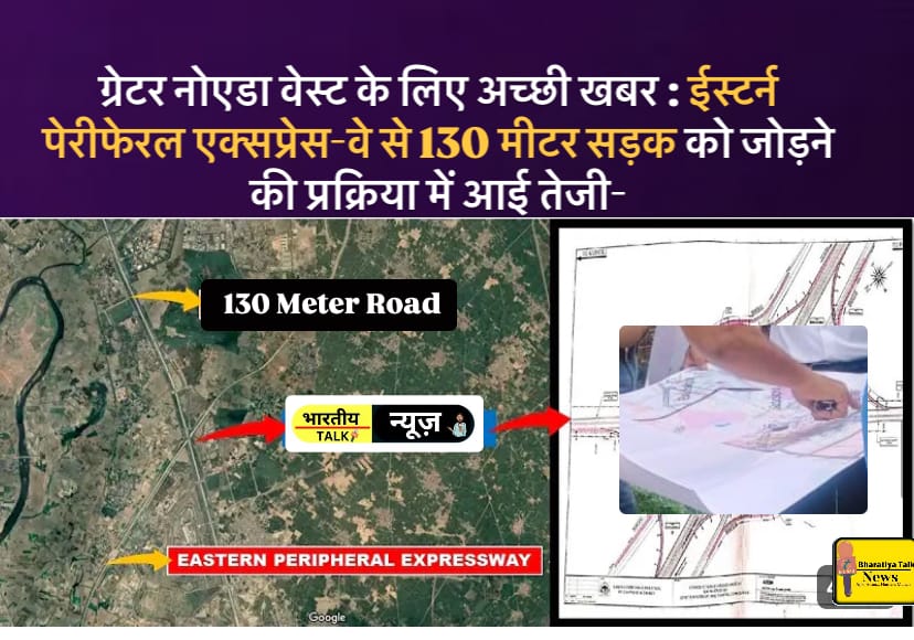 Greater Noida west News : ईस्टर्न पेरीफेरल एक्सप्रेस-वे से जुड़ेगी 130 मीटर सड़क का निर्माण जल्द होगा शुरू : दादरी और ग्रेटर नोएडा वेस्ट के बीच कनेक्टिविटी में होगा सुधार