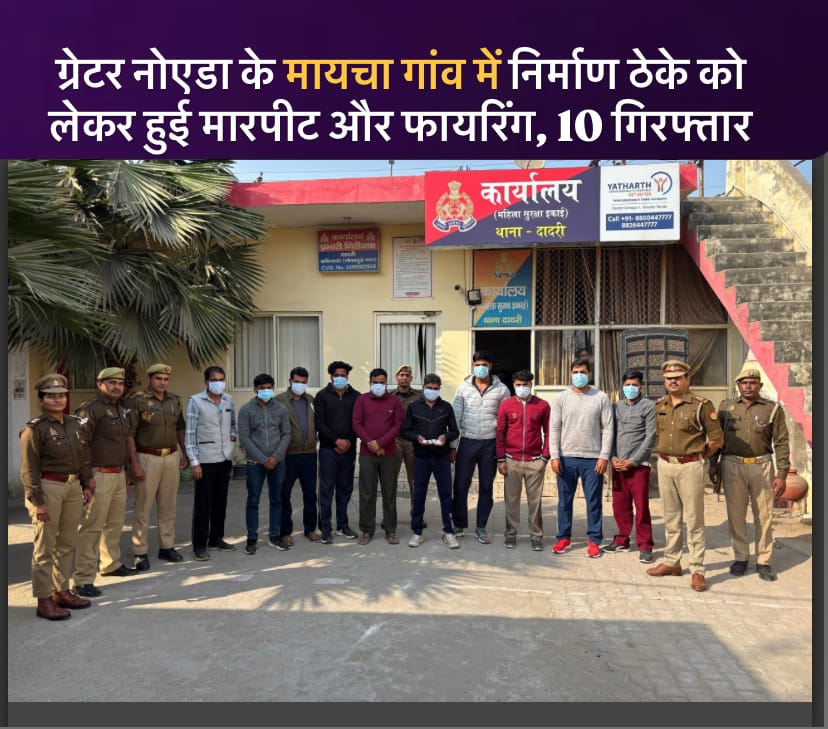 ग्रेटर नोएडा के मायचा गांव में निर्माण ठेके को लेकर हुई मारपीट और फायरिंग, 10 गिरफ्तार