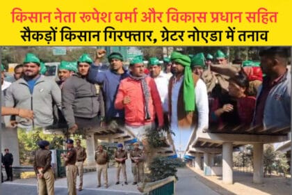किसान नेता रूपेश वर्मा और विकास प्रधान सहित सैकड़ों किसान गिरफ्तार, ग्रेटर नोएडा में तनाव , पुलिस बल की तैनाती