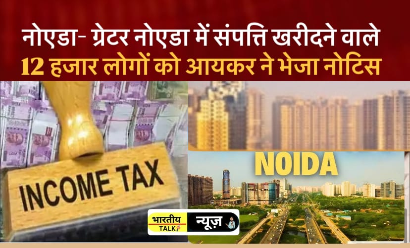 नोएडा- ग्रेटर नोएडा में संपत्ति खरीददारों के लिए आयकर विभाग का बड़ा एक्शन, 12 हजार नोटिस जारी