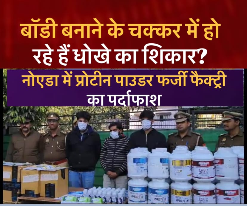 फर्जी प्रोटीन सप्लीमेंट्स का कारोबार: नोएडा में फर्जी फूड सप्लीमेंट फैक्ट्री का भंडाफाश, तीन गिरफ्तार