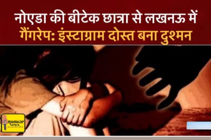 नोएडा की बीटेक छात्रा से लखनऊ में गैंगरेप: इंस्टाग्राम दोस्त बना दुश्मन