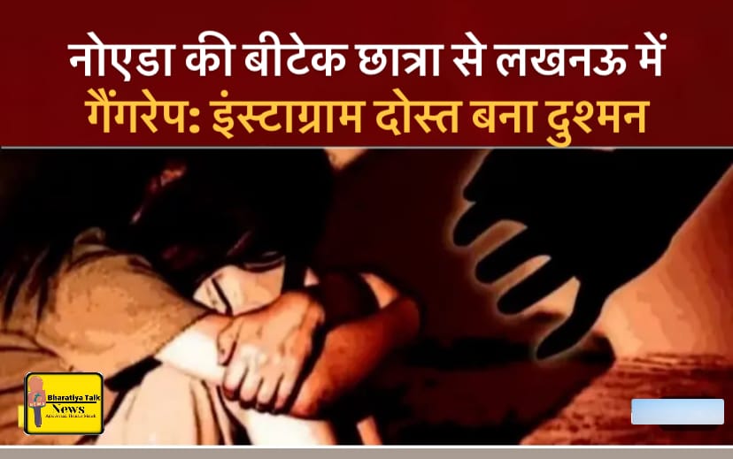 नोएडा की बीटेक छात्रा से लखनऊ में गैंगरेप: इंस्टाग्राम दोस्त बना दुश्मन