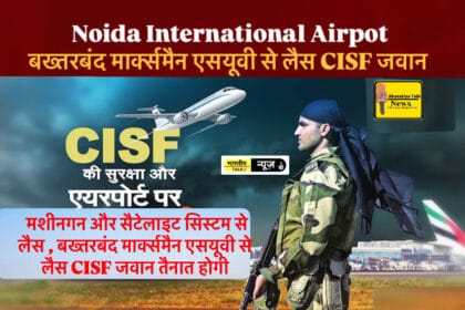 Noida International Airpot : जेवर एयरपोर्ट की सुरक्षा चाक-चौबंद, मशीनगन और सैटेलाइट सिस्टम से लैस , बख्तरबंद मार्क्समैन एसयूवी से लैस CISF जवान तैनात होगी