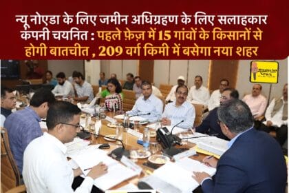 न्यू नोएडा के लिए जमीन अधिग्रहण के लिए सलाहकार कंपनी चयनित : पहले फ़ेज़ में 15 गांवों के किसानों से होगी बातचीत , 209 वर्ग किमी में बसेगा नया शहर