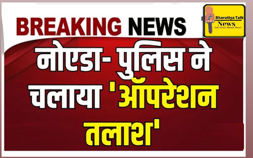 नोएडा पुलिस का 'ऑपरेशन तलाश': 1000 अपराधियों ऑपरेशन तलाश' पुलिस की बड़ी कार्रवाई, अपराधियों में हड़कंप