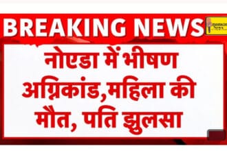 Noida Breaking : छिजारसी की गारमेंट दुकान में भीषण आग, पत्नी की मौत, पति सुरक्षित