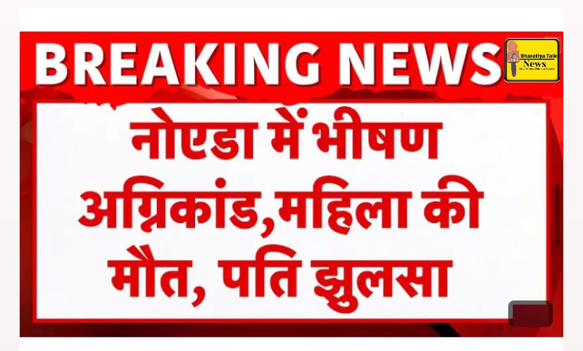 Noida Breaking : छिजारसी की गारमेंट दुकान में भीषण आग, पत्नी की मौत, पति सुरक्षित