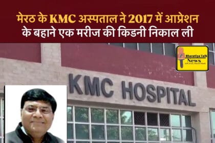 मेरठ के KMC अस्पताल ने 2017 में आप्रेशन के बहाने एक मरीज की किडनी निकाल ली