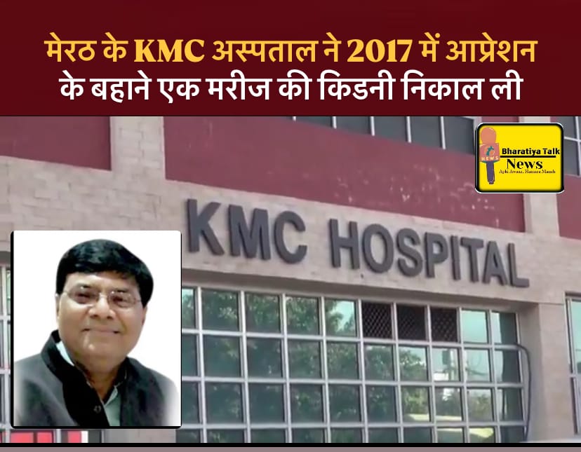 मेरठ के KMC अस्पताल ने 2017 में आप्रेशन के बहाने एक मरीज की किडनी निकाल ली
