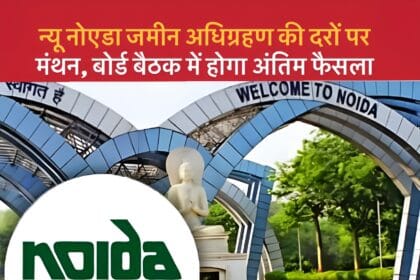 New Noida News : न्यू नोएडा जमीन अधिग्रहण की दरों पर मंथन, बोर्ड बैठक में होगा अंतिम फैसला