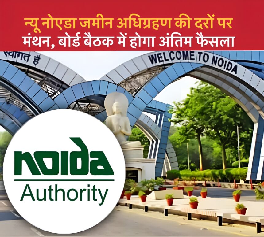 New Noida News : न्यू नोएडा जमीन अधिग्रहण की दरों पर मंथन, बोर्ड बैठक में होगा अंतिम फैसला