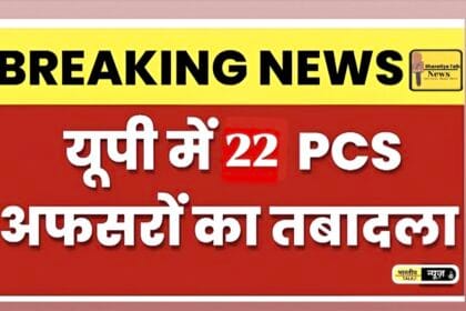 उत्तर प्रदेश में बड़ा प्रशासनिक फेरबदल: 22 पीसीएस अधिकारियों का तबादला , गौतमबुद्धनगर में PCS प्रशासनिक फेरबदल
