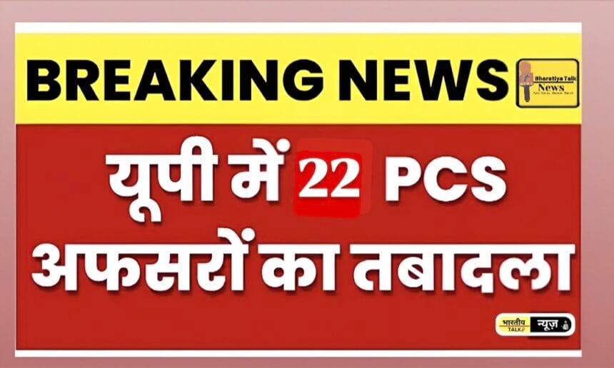 उत्तर प्रदेश में बड़ा प्रशासनिक फेरबदल: 22 पीसीएस अधिकारियों का तबादला , गौतमबुद्धनगर में PCS प्रशासनिक फेरबदल