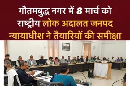 गौतमबुद्ध नगर में 8 मार्च को राष्ट्रीय लोक अदालत: जनपद न्यायाधीश ने तैयारियों की समीक्षा की