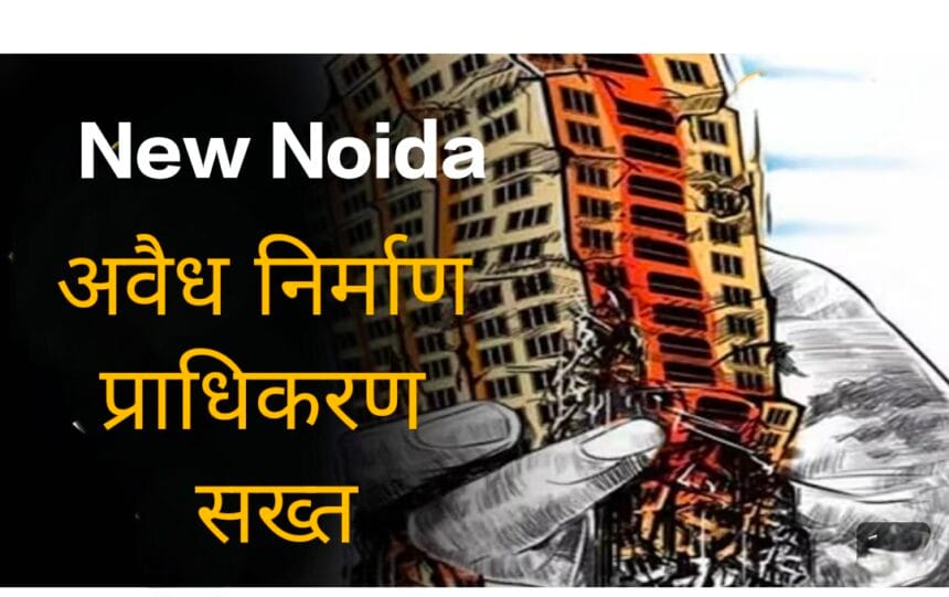 न्यू नोएडा में अवैध निर्माण पर प्राधिकरण की कड़ी नजर, 80 गांवों की निगरानी को तैनात किए गए लेखपाल