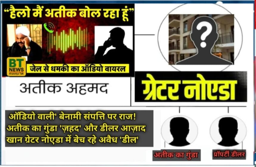 ऑडियो वाली' बेनामी संपत्ति पर राज! अतीक का गुंडा 'ज़हद' और डीलर आज़ाद खान ग्रेटर नोएडा में बेच रहे अवैध 'डील'