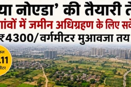 'नया नोएडा' बसाने की तैयारी तेज़: 37 गांवों में सर्वे शुरू, ₹4300/वर्गमीटर मुआवजा और 7% प्लॉट का मिलेगा लाभ